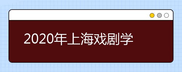 2020年上海戏剧学院全国报名总人次达到47220，再创新高