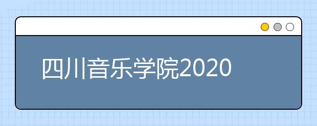 四川音乐学院2020年省外艺考报名已正式启动！