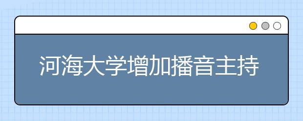 河海大学增加播音主持初试测试时间段的通知