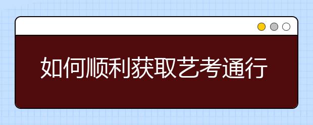 如何顺利获取艺考通行证