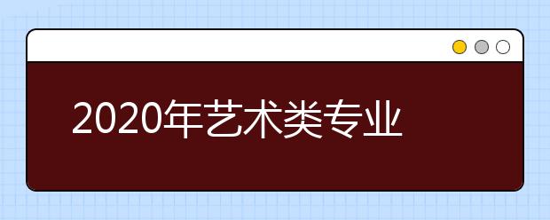 2020年艺术类专业统考准备指南！