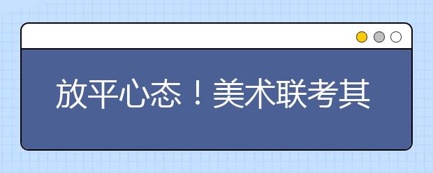 放平心态！美术联考其实很容易过的，不信你看看2019年各省合格率！