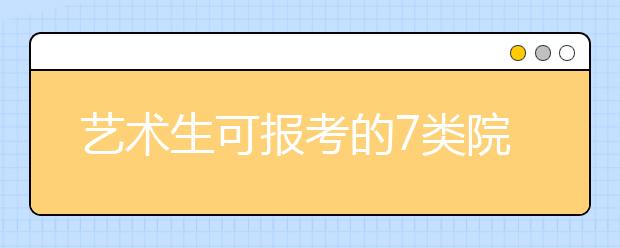 艺术生可报考的7类院校，有的挺好考的!