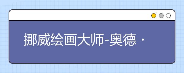 挪威绘画大师-奥德・纳德鲁姆将在意大利佛罗伦萨TIAC总部举办高级绘画研修班