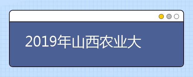 2019年<a target="_blank" href="/xuexiao2553/" title="山西农业大学信息学院">山西农业大学信息学院</a>招生章程