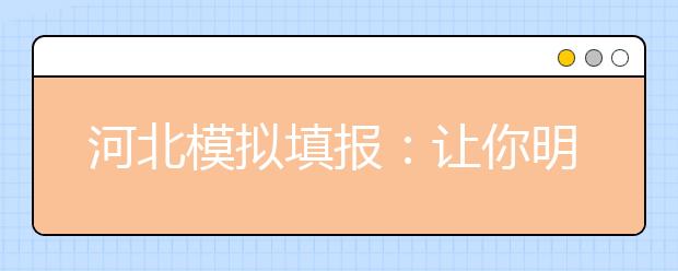 河北模拟填报：让你明明白白报考，轻轻松松录取