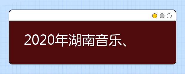 2020年湖南音乐、舞蹈、编导和播音类专业统考面试流程解读