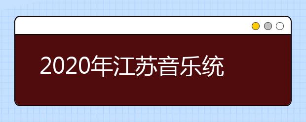 2020年江苏音乐统考考试说明（音乐统考大纲）