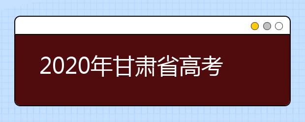 2020年甘肃省高考报名时间和工作通知