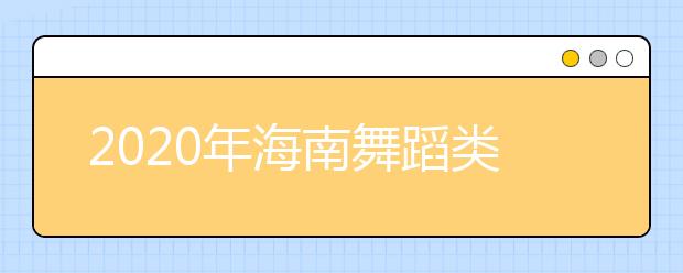 2020年海南舞蹈类专业统考考试说明