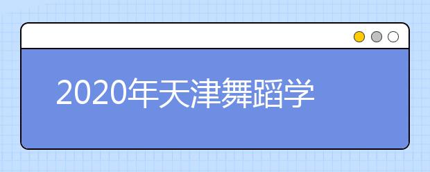 2020年天津舞蹈学类统考考试大纲