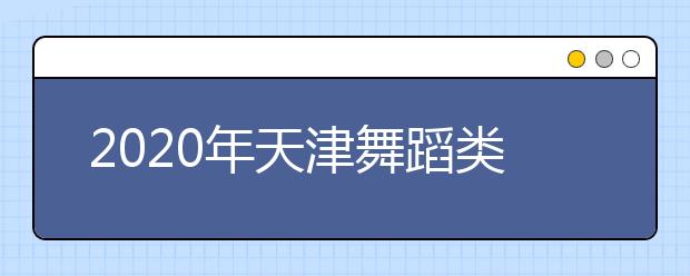 2020年天津舞蹈类专业统考考试大纲