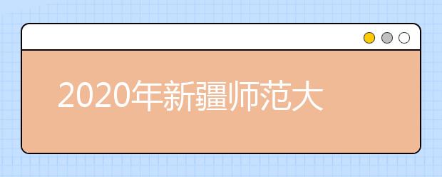 2020年新疆师范大学美术学院普通本科招生简章