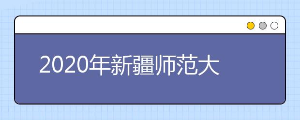 2020年新疆师范大学美术类专业招生简章汇总