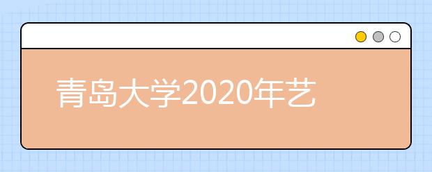 青岛大学2020年艺术类专业招生简章