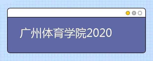 广州体育学院2020年播音与主持艺术专业招生简章