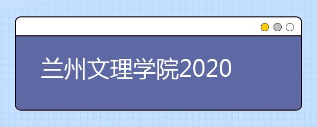 兰州文理学院2020年表演（秦腔/陇剧方向）专业招生简章