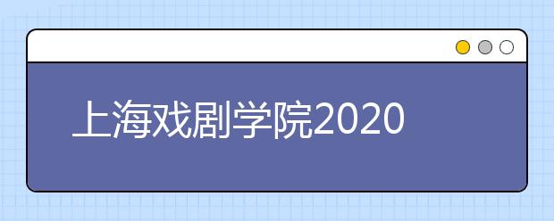 上海戏剧学院2020年戏剧文学系本科招生考试规程