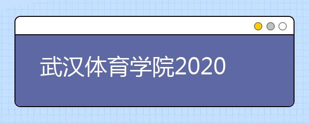 武汉体育学院2020年舞蹈类、表演类招生简章