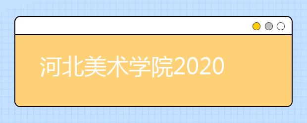 河北美术学院2020年招生简章