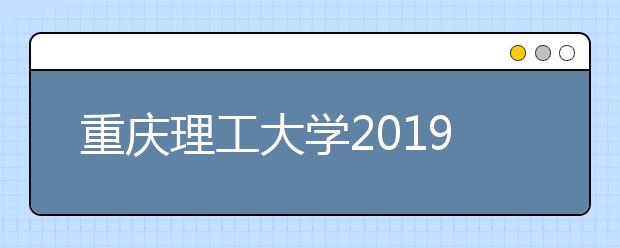 重庆理工大学2019年本科招生章程（含美术类）