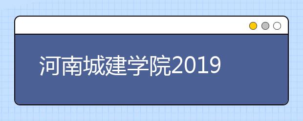 河南城建学院2019年招生章程（含美术类）