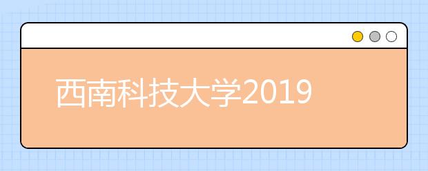 西南科技大学2019年招生章程（含艺术类）