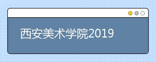 西安美术学院2019年美术学、设计学继续执行大类招生公告