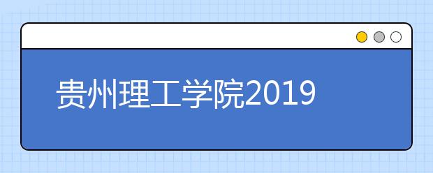 贵州理工学院2019年招生章程（含美术类）