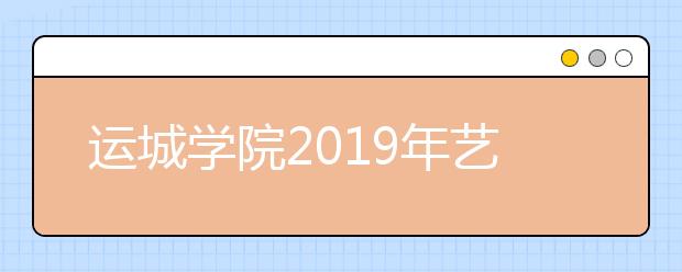 运城学院2019年艺术类本科招生简章