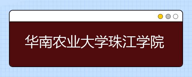 华南农业大学珠江学院2019年戏剧影视导演专业的有关通知