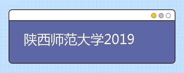 陕西师范大学2019年美术类专业招生简章