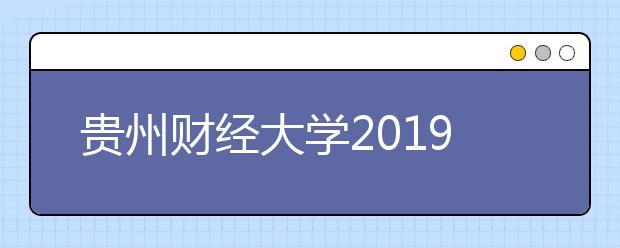 贵州财经大学2019年艺术类专业招生章程