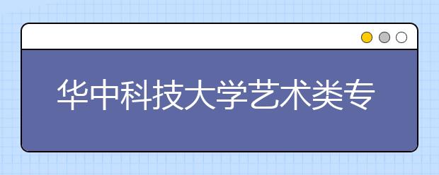 华中科技大学艺术类专业招生简介