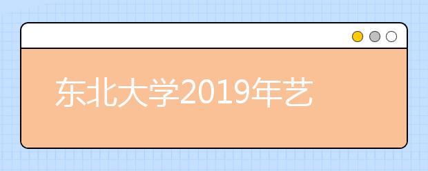 东北大学2019年艺术类招生简章