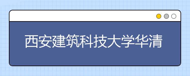 西安建筑科技大学华清学院2019年艺术类招生简章