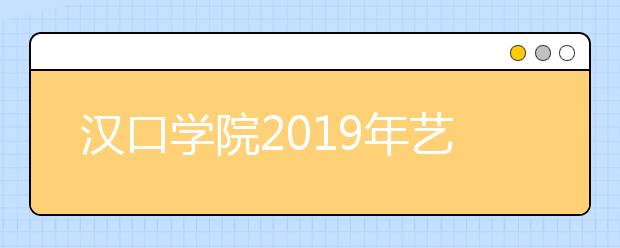 汉口学院2019年艺术类专业招生办法