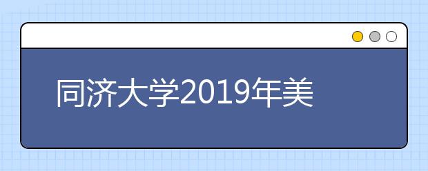 同济大学2019年美术类招生简章