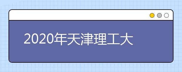 2020年天津理工大学美术类本科专业拟招生计划