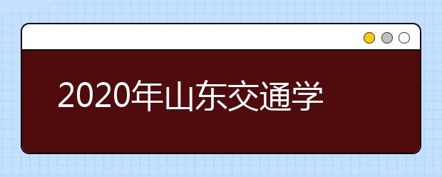 2020年山东交通学院美术类本科专业拟招生计划