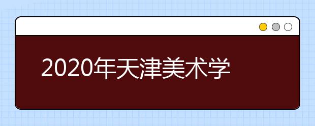 2020年天津美术学院本科专业招生计划