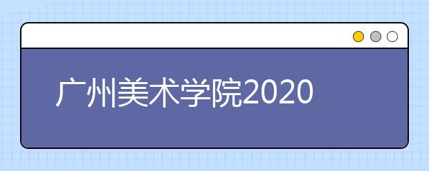 广州美术学院2020年本科招生计划