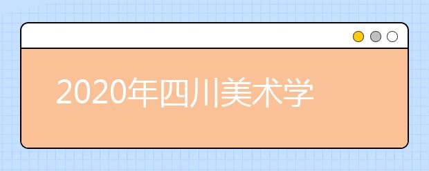 2020年四川美术学院本科拟招生计划