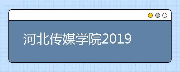 河北传媒学院2019年分省、分专业招生计划