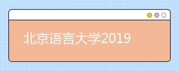 北京语言大学2019年美术类本科专业分省招生计划