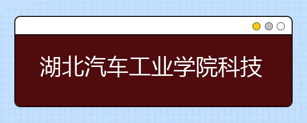 <a target="_blank" href="/xuexiao6678/" title="湖北汽车工业学院科技学院">湖北汽车工业学院科技学院</a>2019年艺术类招生计划