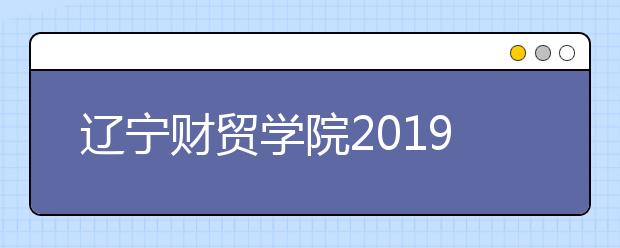 辽宁财贸学院2019年美术类招生计划