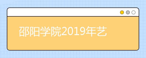 邵阳学院2019年艺术类本科专业招生计划