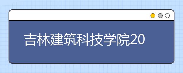 吉林建筑科技学院2019年艺术类分省招生计划