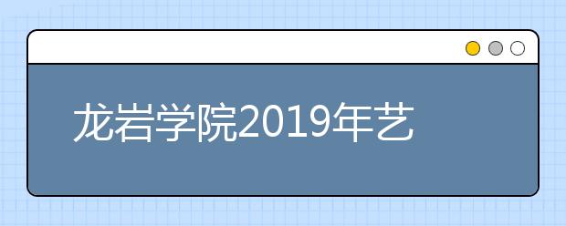 龙岩学院2019年艺术类本科专业招生计划